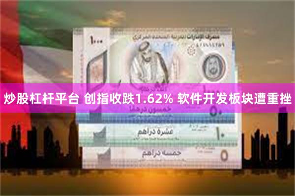 炒股杠杆平台 创指收跌1.62% 软件开发板块遭重挫