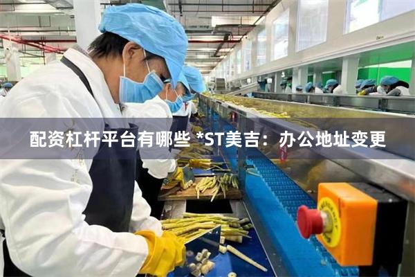 配资杠杆平台有哪些 *ST美吉：办公地址变更