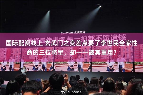国际配资线上 玄武门之变差点要了李世民全家性命的三位将军，却一一被其重用？