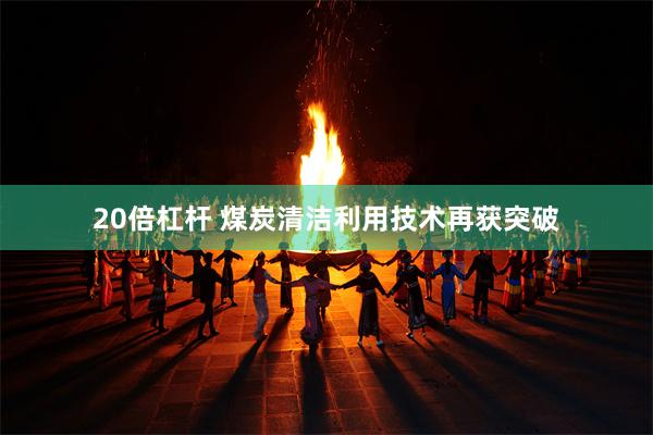 20倍杠杆 煤炭清洁利用技术再获突破