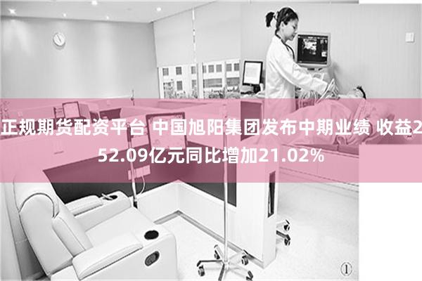 正规期货配资平台 中国旭阳集团发布中期业绩 收益252.09亿元同比增加21.02%