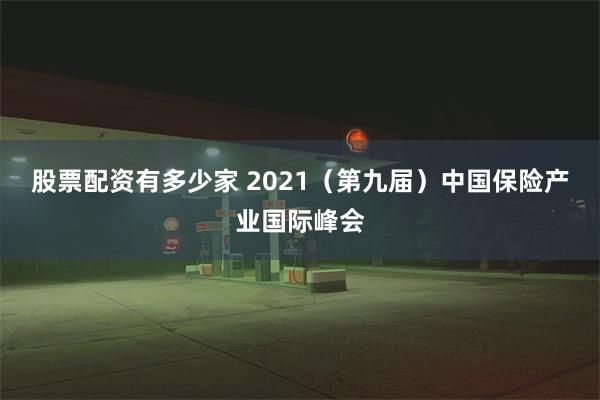 股票配资有多少家 2021（第九届）中国保险产业国际峰会