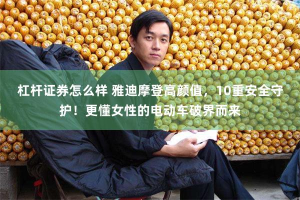 杠杆证券怎么样 雅迪摩登高颜值，10重安全守护！更懂女性的电动车破界而来