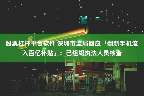 股票杠杆平台软件 深圳市监局回应「翻新手机流入百亿补贴」：已组织执法人员核查