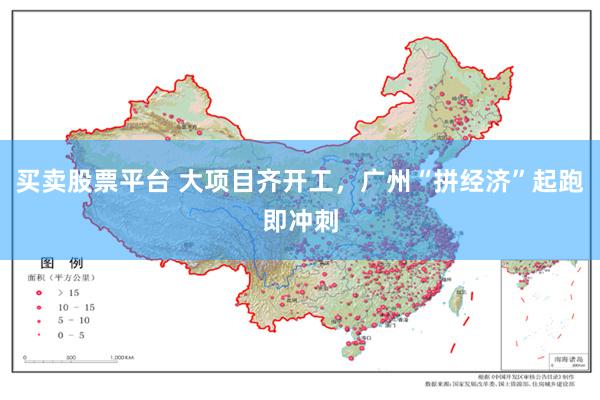 买卖股票平台 大项目齐开工，广州“拼经济”起跑即冲刺