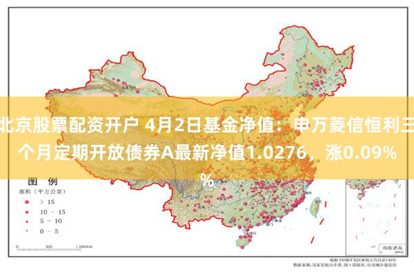 北京股票配资开户 4月2日基金净值：申万菱信恒利三个月定期开放债券A最新净值1.0276，涨0.09%