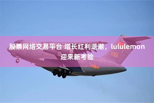 股票网络交易平台 增长红利退潮，lululemon迎来新考验