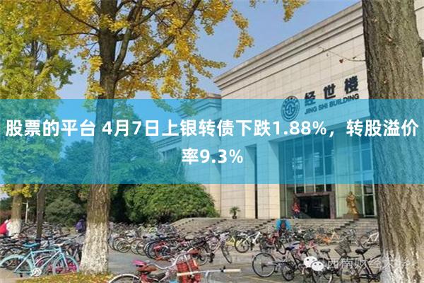 股票的平台 4月7日上银转债下跌1.88%，转股溢价率9.3%