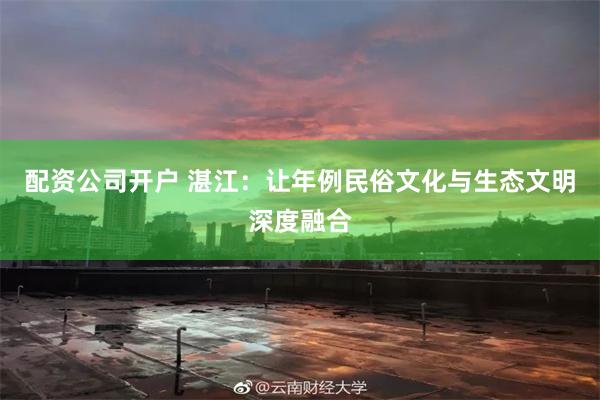 配资公司开户 湛江：让年例民俗文化与生态文明深度融合