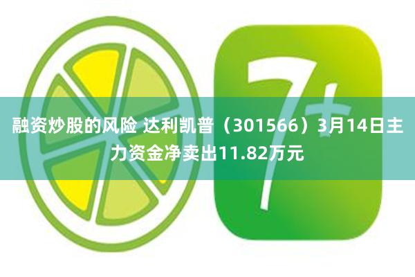 融资炒股的风险 达利凯普（301566）3月14日主力资金净卖出11.82万元