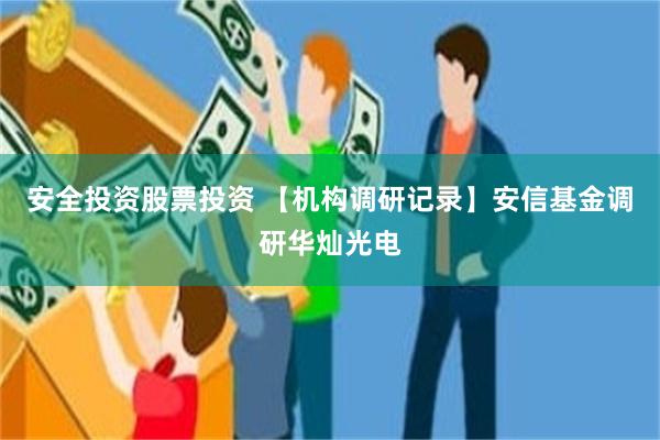 安全投资股票投资 【机构调研记录】安信基金调研华灿光电