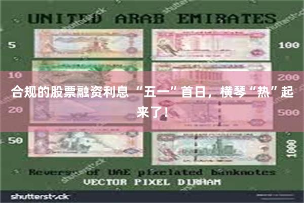合规的股票融资利息 “五一”首日，横琴“热”起来了！