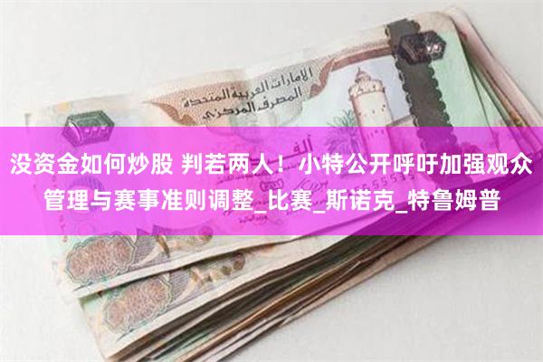 没资金如何炒股 判若两人！小特公开呼吁加强观众管理与赛事准则调整_比赛_斯诺克_特鲁姆普