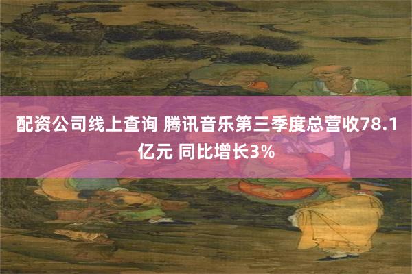 配资公司线上查询 腾讯音乐第三季度总营收78.1亿元 同比增长3%
