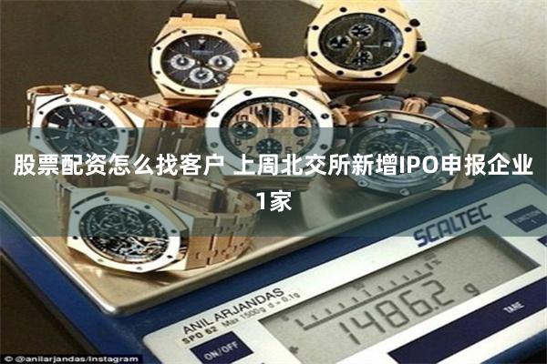 股票配资怎么找客户 上周北交所新增IPO申报企业1家