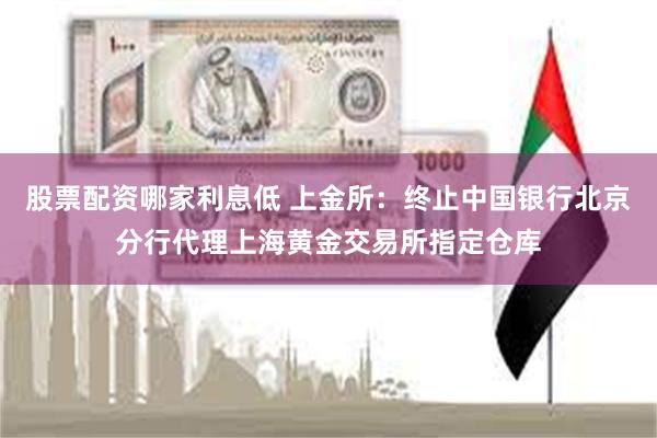 股票配资哪家利息低 上金所：终止中国银行北京分行代理上海黄金交易所指定仓库