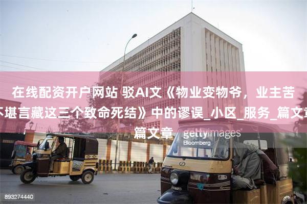 在线配资开户网站 驳AI文《物业变物爷，业主苦不堪言藏这三个致命死结》中的谬误_小区_服务_篇文章