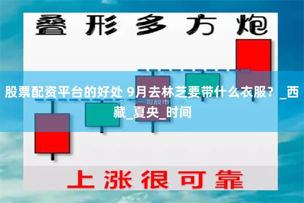 股票配资平台的好处 9月去林芝要带什么衣服？_西藏_夏央_时间