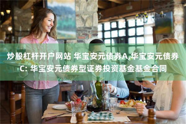 炒股杠杆开户网站 华宝安元债券A,华宝安元债券C: 华宝安元债券型证券投资基金基金合同