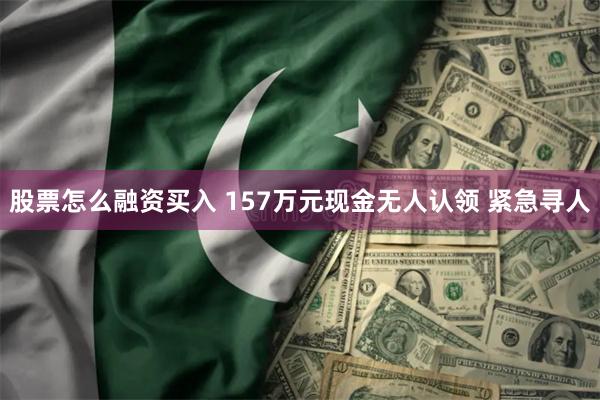 股票怎么融资买入 157万元现金无人认领 紧急寻人