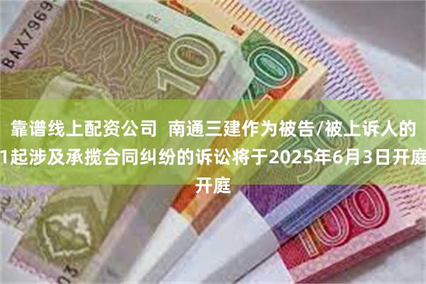 靠谱线上配资公司  南通三建作为被告/被上诉人的1起涉及承揽合同纠纷的诉讼将于2025年6月3日开庭