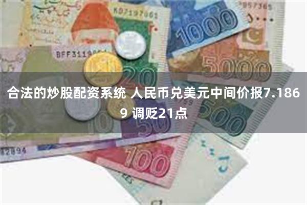 合法的炒股配资系统 人民币兑美元中间价报7.1869 调贬21点