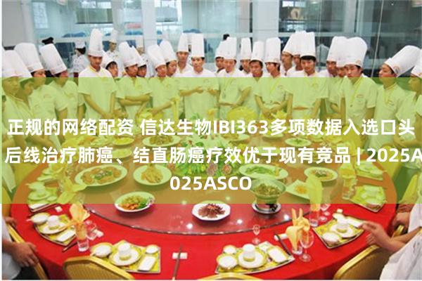 正规的网络配资 信达生物IBI363多项数据入选口头报告 后线治疗肺癌、结直肠癌疗效优于现有竞品 | 2025ASCO