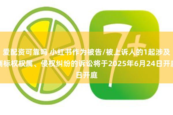 爱配资可靠吗 小红书作为被告/被上诉人的1起涉及商标权权属、侵权纠纷的诉讼将于2025年6月24日开庭