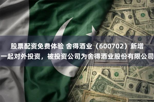 股票配资免费体验 舍得酒业（600702）新增一起对外投资，被投资公司为舍得酒业股份有限公司