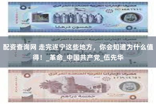 配资查询网 走完遂宁这些地方，你会知道为什么值得！_革命_中国共产党_伍先华