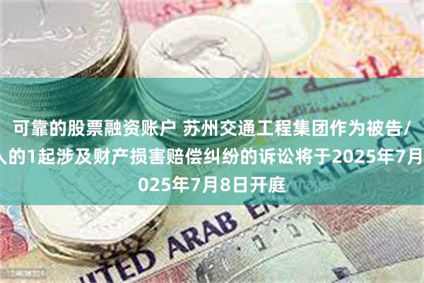 可靠的股票融资账户 苏州交通工程集团作为被告/被上诉人的1起涉及财产损害赔偿纠纷的诉讼将于2025年7月8日开庭