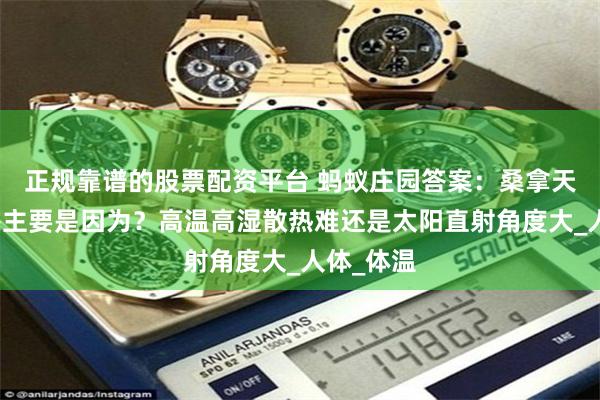 正规靠谱的股票配资平台 蚂蚁庄园答案：桑拿天的闷热感主要是因为？高温高湿散热难还是太阳直射角度大_人体_体温